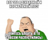 вот это адекватный и нормальный пост учитесь блеать, а то совсем распустились)