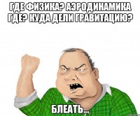 где физика? аэродинамика где? куда дели гравитацию? блеать...