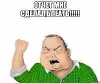 отчет мне сделал,блеать!!! 