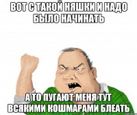 вот с такой няшки и надо было начинать а то пугают меня тут всякими кошмарами блеать