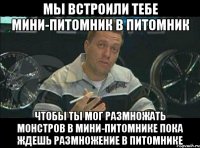 мы встроили тебе мини-питомник в питомник чтобы ты мог размножать монстров в мини-питомнике пока ждешь размножение в питомнике