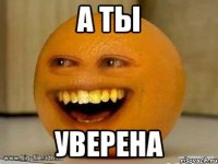 а ты уверена