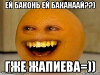 ей баконь ей баканаай??) гже жапиева=))