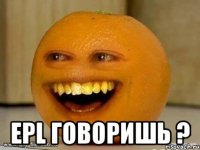  epl говоришь ?