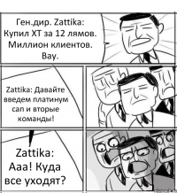 Ген.дир. Zattika: Купил ХТ за 12 лямов. Миллион клиентов. Вау. Zattika: Давайте введем платинум сап и вторые команды! Zattika: Ааа! Куда все уходят?