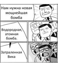 Нам нужна новая мощнейшая бомба Водородная, атомная бомба. Затраленная Вика