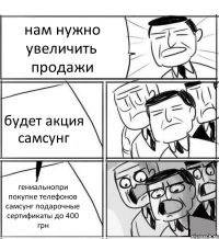 нам нужно увеличить продажи будет акция самсунг гениальнопри покупке телефонов самсунг подарочные сертификаты до 400 грн