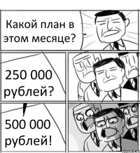 Какой план в этом месяце? 250 000 рублей? 500 000 рублей!