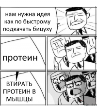 нам нужна идея как по быстрому подкачать бицуху протеин ВТИРАТЬ ПРОТЕИН В МЫШЦЫ