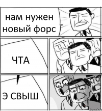 нам нужен новый форс ЧТА Э СВЫШ