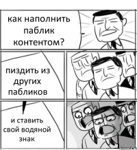 как наполнить паблик контентом? пиздить из других пабликов и ставить свой водяной знак