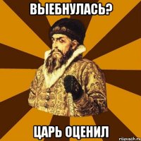 выебнулась? царь оценил