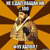 не сдал общак на 100 фуу халоп !