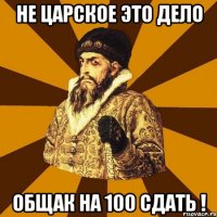 не царское это дело общак на 100 сдать !