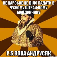 не царське це діло падати в чужому штрафному майданчику p.s вова андрусяк