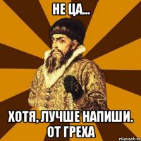 не ца... хотя, лучше напиши. от греха