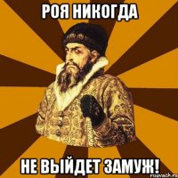 роя никогда не выйдет замуж!