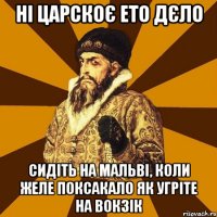 ні царскоє ето дєло сидіть на мальві, коли желе поксакало як угріте на вокзік