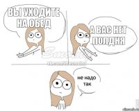 Вы уходите на обед а вас нет полдня