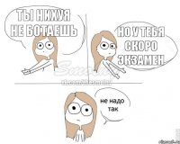 ты нихуя не ботаешь но у тебя скоро экзамен