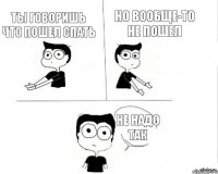 ТЫ ГОВОРИШЬ ЧТО ПОШЕЛ СПАТЬ НО ВООБЩЕ-ТО НЕ ПОШЕЛ НЕ НАДО ТАК