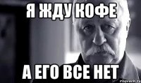 я жду кофе а его все нет