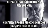 не расстраивай леонида якубовича не сайдь против моих фениксов чандры rest in peace