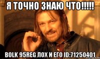 я точно знаю что!!! воlk 95rеg лох и его id:71250401