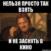 нельзя просто так взять и не заснуть в кино