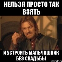 нельзя просто так взять и устроить мальчишник без свадьбы