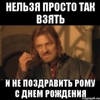 нельзя просто так взять и не поздравить рому с днем рождения