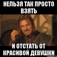 нельзя так просто взять и отстать от красивой девушки