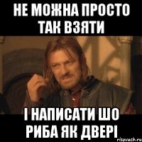 не можна просто так взяти і написати шо риба як двері