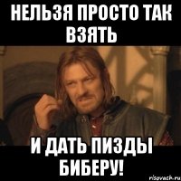 нельзя просто так взять и дать пизды биберу!