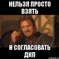 нельзя просто взять и согласовать дкп