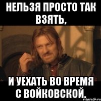 нельзя просто так взять, и уехать во время с войковской.