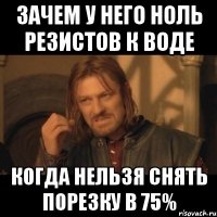 зачем у него ноль резистов к воде когда нельзя снять порезку в 75%