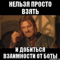 нельзя просто взять и добиться взаимности от боты