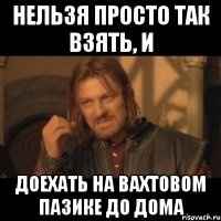 нельзя просто так взять, и доехать на вахтовом пазике до дома