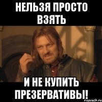 нельзя просто взять и не купить презервативы!