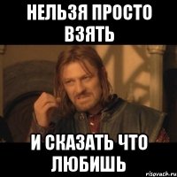 нельзя просто взять и сказать что любишь