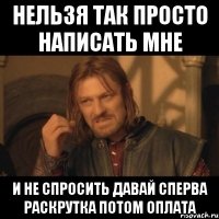 нельзя так просто написать мне и не спросить давай сперва раскрутка потом оплата