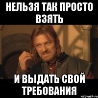 нельзя так просто взять и выдать свой требования