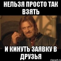 нельзя просто так взять и кинуть заявку в друзья