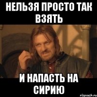 нельзя просто так взять и напасть на сирию