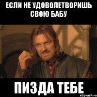 если не удоволетворишь свою бабу пизда тебе