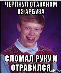 черпнул стаканом из арбуза сломал руку и отравился