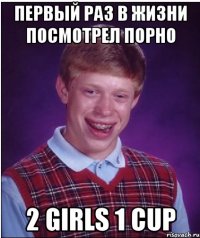 первый раз в жизни посмотрел порно 2 girls 1 cup