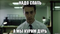 надо спать а мы курим дурь