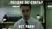 -поздно лег спать? -нет. рано!